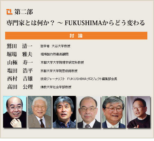 ディスカッサント:鷲田清一氏（哲学者、大谷大学教授）／堀場雅夫氏（堀場製作所最高顧問）／山極寿一氏（京都大学大学院理学研究科教授）／塩田浩平氏（京都大学大学院思修館教授）／西村吉雄氏（技術ジャーナリスト、FUKUSHIMAプロジェクト編集部会長）／高田公理氏（佛教大学社会学部教授）