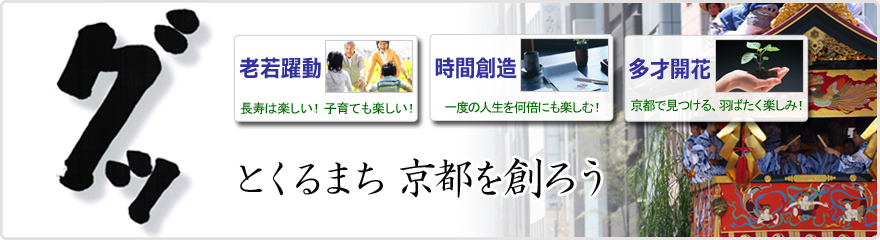 グッとくるまち京都を創ろう！「老若躍動／長寿は楽しい！子育ても楽しい」「時間創造／一度の人生を何倍にも楽しむ！」「多才開花／京都で見つける羽ばたく楽しみ！」